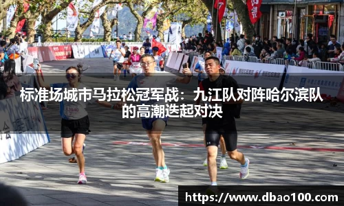 标准场城市马拉松冠军战：九江队对阵哈尔滨队的高潮迭起对决