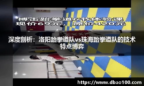 深度剖析：洛阳跆拳道队vs珠海跆拳道队的技术特点博弈